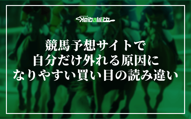 競馬予想サイトで自分だけ外れる原因になりやすい「買い目の読み違い」